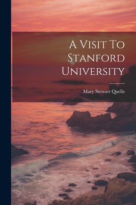 A Visit To Stanford University - Quelle, Mary Stewart [From Old Catal (Creator)