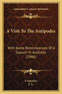 A Visit To The Antipodes: With Some Reminiscences Of A Sojourn In Australia (1846)