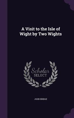 A Visit to the Isle of Wight by Two Wights - Bridge, John, PhD