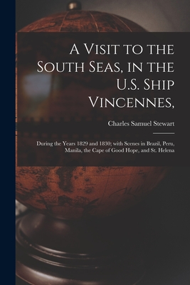 A Visit to the South Seas, in the U.S. Ship Vincennes,: During the Years 1829 and 1830; With Scenes in Brazil, Peru, Manila, the Cape of Good Hope, and St. Helena - Stewart, Charles Samuel 1795-1870