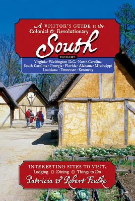 A Visitor's Guide to the Colonial & Revolutionary South: Includes Delaware, Virginia, North Carolina, South Carolina, Georgia, Florida, Louisiana, and Mississippi - Foulke, Patricia