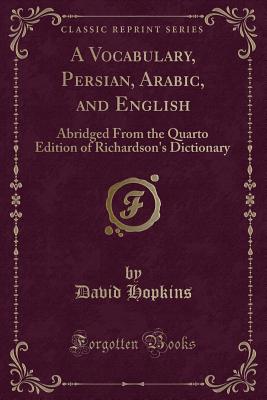 A Vocabulary, Persian, Arabic, and English: Abridged from the Quarto Edition of Richardson's Dictionary (Classic Reprint) - Hopkins, David, Dr.