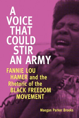 A Voice That Could Stir an Army: Fannie Lou Hamer and the Rhetoric of the Black Freedom Movement - Brooks, Maegan Parker