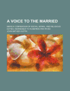 A Voice to the Married: Being a Compendium of Social, Moral, and Religious Duties, Addressed to Husbands and Wives