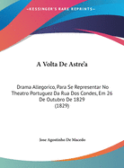 A VOLTA de Astre'a: Drama Allegorico, Para Se Representar No Theatro Portuguez Da Rua DOS Condes, Em 26 de Outubro de 1829 (1829)