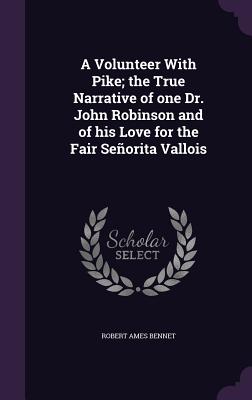 A Volunteer With Pike; the True Narrative of one Dr. John Robinson and of his Love for the Fair Seorita Vallois - Bennet, Robert Ames