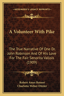 A Volunteer With Pike: The True Narrative Of One Dr. John Robinson And Of His Love For The Fair Senorita Vallois (1909)