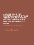 A Voyage Round the Mediterranean in the Years 1738 and 1739. to Which Are Prefixed, Memoirs of the Noble Author's Life, by J. Cooke