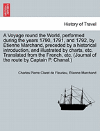 A Voyage Round the World, Performed During the Years 1790, 1791, and 1792, by Etienne Marchand, Preceded by a Historical Introduction, and Illustrated by Charts, Etc. Translated from the French, Etc. (Journal of the Route by Captain P. Chanal.) Vol. I