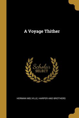 A Voyage Thither - Melville, Herman, and Harper and Brothers (Creator)