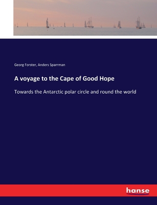 A voyage to the Cape of Good Hope: Towards the Antarctic polar circle and round the world - Forster, Georg, and Sparrman, Anders