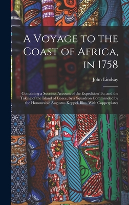 A Voyage to the Coast of Africa, in 1758: Containing a Succinct Account of the Expedition To, and the Taking of the Island of Goree, by a Squadron Commanded by the Honourable Augustus Keppel. Illus. With Copperplates - Lindsay, John