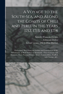 A Voyage to the South-Sea, and Along the Coasts of Chili and Peru, in the Years 1712, 1713, and 1714: Particularly Describing the Genius and Constitution of the Inhabitants, as Well Indians as Spaniards; Their Customs and Manners, Their Natural History, M