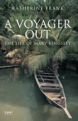 A Voyager Out: The Life of Mary Kingsley - Frank, Katherine