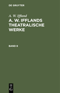 A. W. Iffland: A. W. Ifflands Theatralische Werke. Band 8