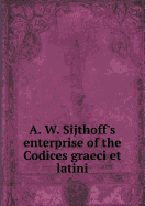 A. W. Sijthoff's Enterprise of the Codices Graeci Et Latini