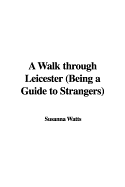 A Walk Through Leicester Being a Guide to Strangers