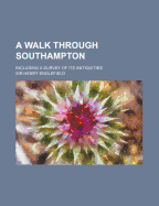 A Walk Through Southampton Including a Survey of Its Antiquities