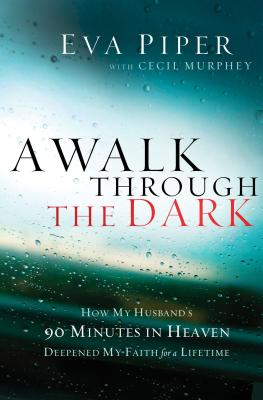 A Walk Through the Dark: How My Husband's 90 Minutes in Heaven Deepened My Faith for a Lifetime - Piper, Eva, and Murphey, Cecil