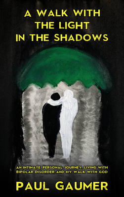 A Walk with the Light in the Shadows: An Intimate Journey Living with Bipolar Disorder and God - Gaumer, Paul