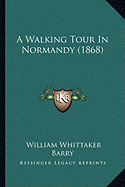 A Walking Tour In Normandy (1868) - Barry, William Whittaker