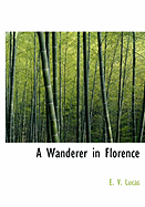 A Wanderer in Florence - Lucas, E V