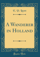 A Wanderer in Holland (Classic Reprint)