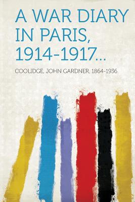 A War Diary in Paris, 1914-1917... - 1864-1936, Coolidge John Gardner (Creator)