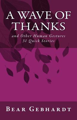 A Wave of Thanks: and Other Human Gestures 31 Quick Stories - Gebhardt, Bear Jack