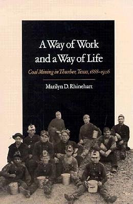 A Way of Work and a Way of Life: Coal Mining in Thurber, Texas, 1888-1926 - Rhinehart, Marilyn D