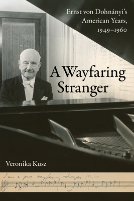 A Wayfaring Stranger: Ernst Von Dohnnyi's American Years, 1949-1960 Volume 25 - Kusz, Veronika, and McLean, Brian (Translated by)