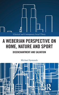 A Weberian Perspective on Home, Nature and Sport: Disenchantment and Salvation - Symonds, Michael