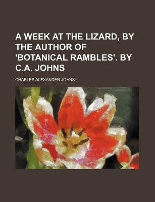 A Week at the Lizard, by the Author of 'Botanical Rambles'. by C.A. Johns - Johns, Charles Alexander (Creator)