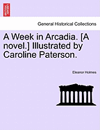 A Week in Arcadia. [A Novel.] Illustrated by Caroline Paterson.