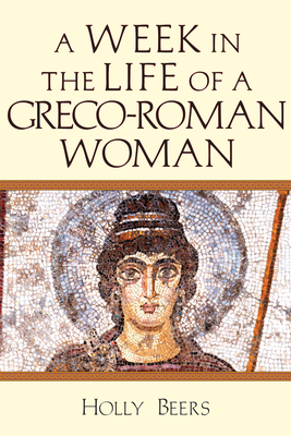 A Week in the Life of a Greco-Roman Woman - Beers, Holly