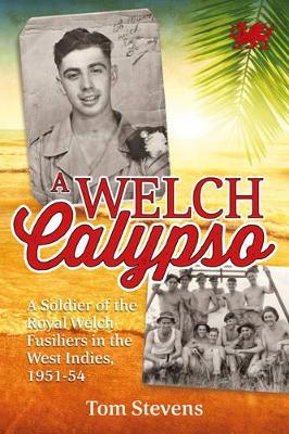 A Welch Calypso: A Soldier of the Royal Welch Fusiliers in the West Indies, 1951-54 - Stevens, Tom, and Stanley, Peter (Editor)