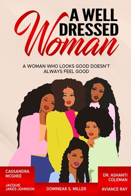 A Well Dressed Woman: A Woman Who Looks Good Doesn't Always Feel Good - McGhee, Cassandra, and Coleman, Ashanti, and Jakes-Johnson, Jacquie