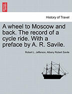 A Wheel to Moscow and Back. the Record of a Cycle Ride. with a Preface by A. R. Savile. - Scholar's Choice Edition