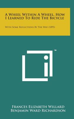 A Wheel Within a Wheel, How I Learned to Ride the Bicycle: With Some Reflections by the Way (1895) - Willard, Frances Elizabeth, and Richardson, Benjamin Ward, Sir (Introduction by)