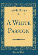 A White Passion (Classic Reprint)