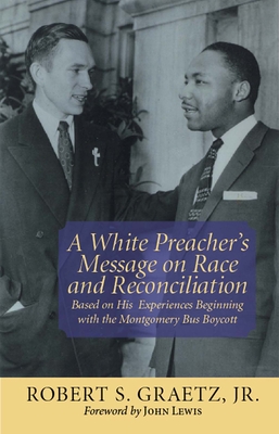 A White Preacher's Message on Race and Reconciliation: Based on His Experiences Beginning with the Montgomery Bus Boycott - Graetz, Robert S, and Lewis, John (Foreword by)