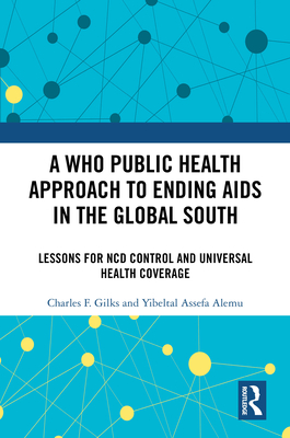 A Who Public Health Approach to Ending AIDS in the Global South: Lessons for Ncd Control and Universal Health Coverage - Gilks, Charles F, and Alemu, Yibeltal Assefa