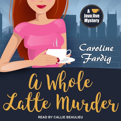 A Whole Latte Murder - Fardig, Caroline, and Beaulieu, Callie (Narrator)