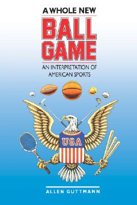 A Whole New Ball Game: An Interpretation of American Sports - Guttmann, Allen, Professor