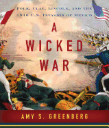 A Wicked War: Polk, Clay, Lincoln and the 1846 U.S. Invasion of Mexico
