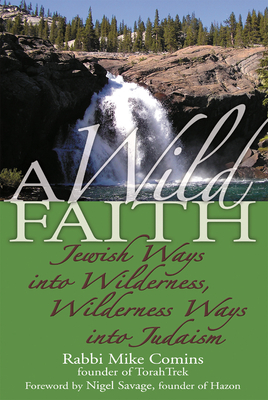 A Wild Faith: Jewish Ways Into Wilderness, Wilderness Ways Into Judaism - Comins, Mike, Rabbi, and Savage, Nigel (Foreword by)