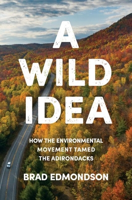 A Wild Idea: How the Environmental Movement Tamed the Adirondacks - Edmondson, Brad