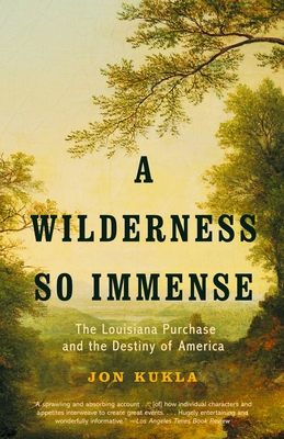 A Wilderness So Immense: The Louisiana Purchase and the Destiny of America - Kukla, Jon