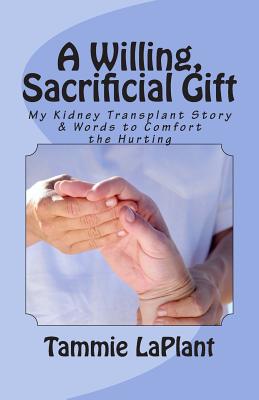 A Willing, Sacrificial Gift: My Kidney Transplant Story & Words to Comfort the Hurting - Laplant, Tammie