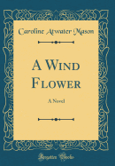 A Wind Flower: A Novel (Classic Reprint)